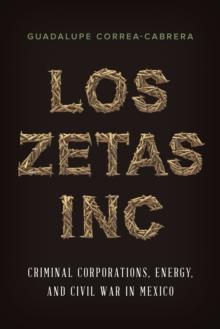 Los Zetas Inc. : Criminal Corporations, Energy, and Civil War in Mexico