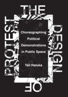 The Design of Protest : Choreographing Political Demonstrations in Public Space