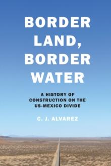 Border Land, Border Water : A History of Construction on the US-Mexico Divide