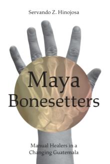 Maya Bonesetters : Manual Healers in a Changing Guatemala