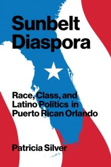 Sunbelt Diaspora : Race, Class, and Latino Politics in Puerto Rican Orlando