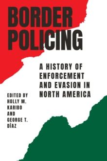 Border Policing : A History of Enforcement and Evasion in North America