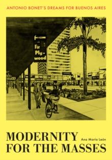 Modernity for the Masses : Antonio Bonet's Dreams for Buenos Aires