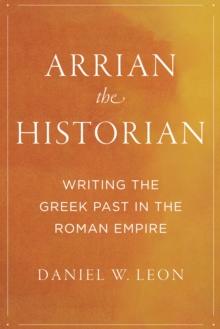 Arrian the Historian : Writing the Greek Past in the Roman Empire