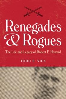 Renegades & Rogues : The Life and Legacy of Robert E. Howard