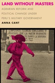 Land without Masters : Agrarian Reform and Political Change under Peru's Military Government