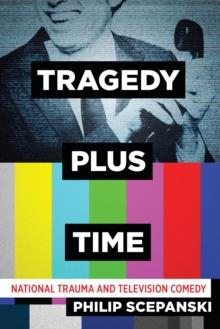 Tragedy Plus Time : National Trauma and Television Comedy