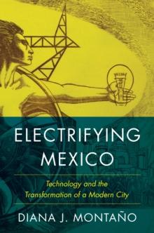 Electrifying Mexico : Technology and the Transformation of a Modern City