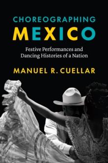 Choreographing Mexico : Festive Performances and Dancing Histories of a Nation