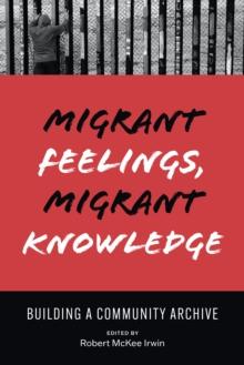 Migrant Feelings, Migrant Knowledge : Building a Community Archive