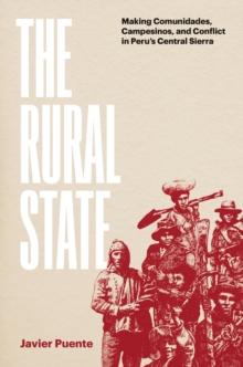 The Rural State : Making Comunidades, Campesinos, and Conflict in Peru's Central Sierra