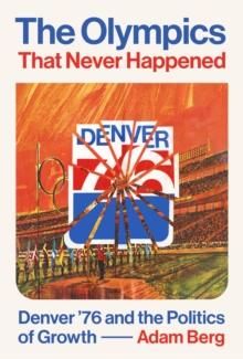 The Olympics that Never Happened : Denver '76 and the Politics of Growth