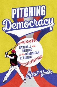 Pitching Democracy : Baseball and Politics in the Dominican Republic