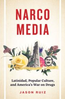 Narcomedia : Latinidad, Popular Culture, and America's War on Drugs