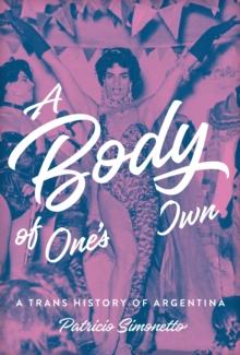 A Body of One's Own : A Trans History of Argentina