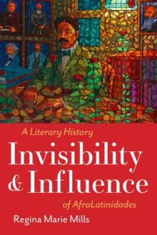 Invisibility and Influence : A Literary History of AfroLatinidades