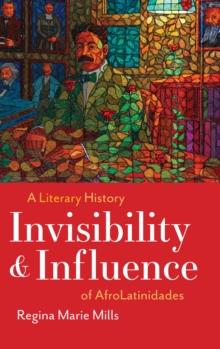 Invisibility and Influence : A Literary History of AfroLatinidades