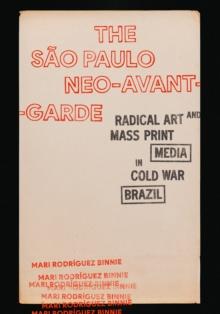 The Sao Paulo Neo-Avant-Garde : Radical Art and Mass Print Media in Cold War Brazil