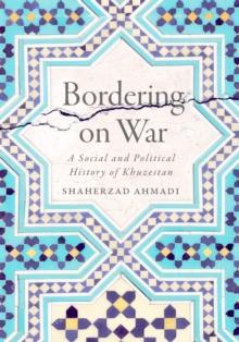 Bordering on War : A Social and Political History of Khuzestan