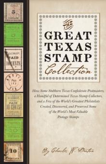 The Great Texas Stamp Collection : How Some Stubborn Texas Confederate Postmasters, a Handful of Determined Texas Stamp Collectors, and a Few of the World's Greatest Philatelists Created, Discovered,