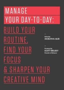 Manage Your Day-to-Day : Build Your Routine, Find Your Focus, and Sharpen Your Creative Mind