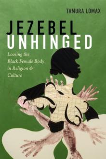 Jezebel Unhinged : Loosing the Black Female Body in Religion and Culture