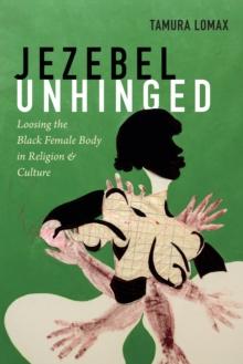 Jezebel Unhinged : Loosing the Black Female Body in Religion and Culture