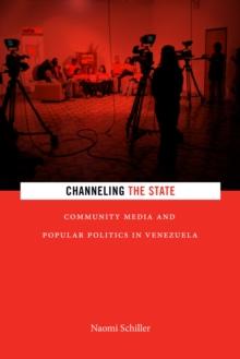 Channeling the State : Community Media and Popular Politics in Venezuela