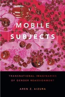 Mobile Subjects : Transnational Imaginaries of Gender Reassignment