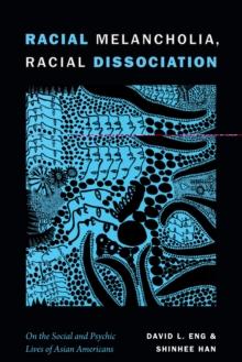 Racial Melancholia, Racial Dissociation : On the Social and Psychic Lives of Asian Americans