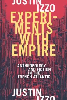 Experiments with Empire : Anthropology and Fiction in the French Atlantic