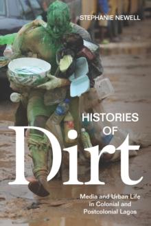 Histories of Dirt : Media and Urban Life in Colonial and Postcolonial Lagos