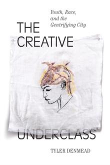 The Creative Underclass : Youth, Race, and the Gentrifying City