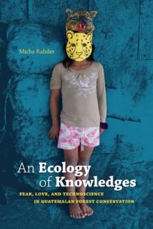 An Ecology of Knowledges : Fear, Love, and Technoscience in Guatemalan Forest Conservation