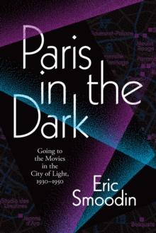 Paris in the Dark : Going to the Movies in the City of Light, 1930-1950