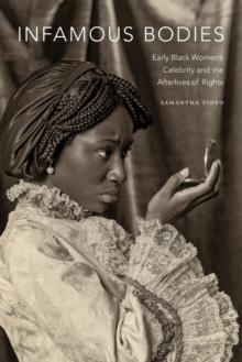 Infamous Bodies : Early Black Womens Celebrity and the Afterlives of Rights