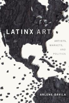 Latinx Art : Artists, Markets, and Politics