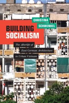 Building Socialism : The Afterlife of East German Architecture in Urban Vietnam