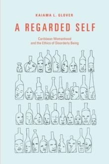 A Regarded Self : Caribbean Womanhood and the Ethics of Disorderly Being