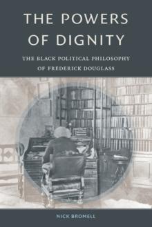 The Powers of Dignity : The Black Political Philosophy of Frederick Douglass