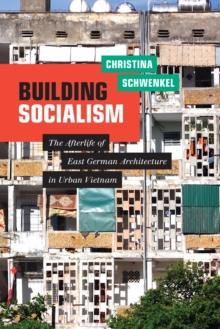 Building Socialism : The Afterlife of East German Architecture in Urban Vietnam