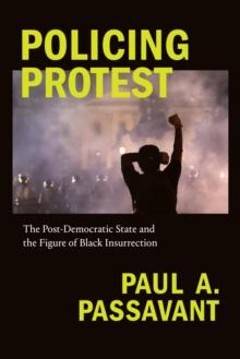 Policing Protest : The Post-Democratic State and the Figure of Black Insurrection