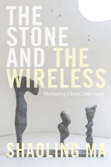 The Stone and the Wireless : Mediating China, 1861-1906