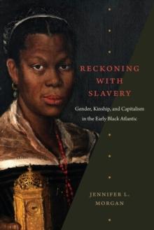 Reckoning with Slavery : Gender, Kinship, and Capitalism in the Early Black Atlantic