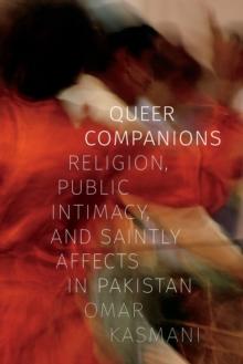 Queer Companions : Religion, Public Intimacy, and Saintly Affects in Pakistan