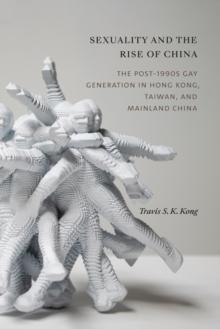 Sexuality and the Rise of China : The Post-1990s Gay Generation in Hong Kong, Taiwan, and Mainland China