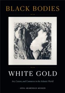 Black Bodies, White Gold : Art, Cotton, and Commerce in the Atlantic World