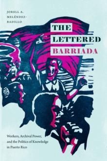 The Lettered Barriada : Workers, Archival Power, and the Politics of Knowledge in Puerto Rico