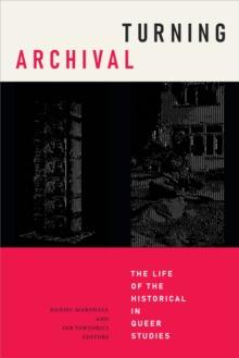 Turning Archival : The Life of the Historical in Queer Studies