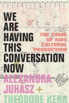 We Are Having This Conversation Now : The Times of AIDS Cultural Production